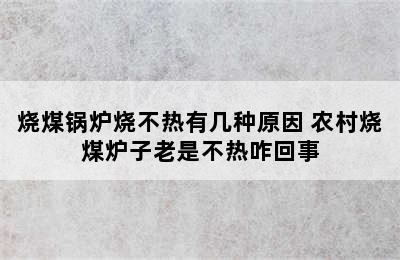 烧煤锅炉烧不热有几种原因 农村烧煤炉子老是不热咋回事